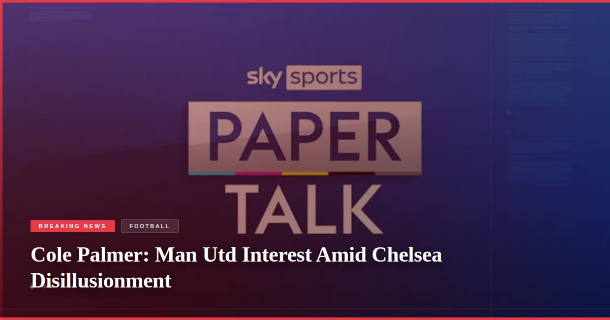 Cole Palmer: Man Utd Interest Amid Chelsea Disillusionment