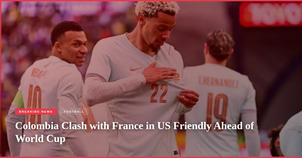 Colombia Clash with France in US Friendly Ahead of World Cup
