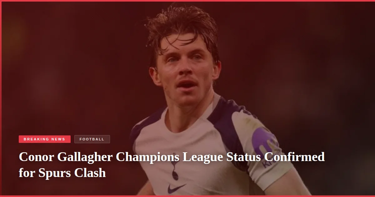 Conor Gallagher Champions League Status Confirmed for Spurs Clash