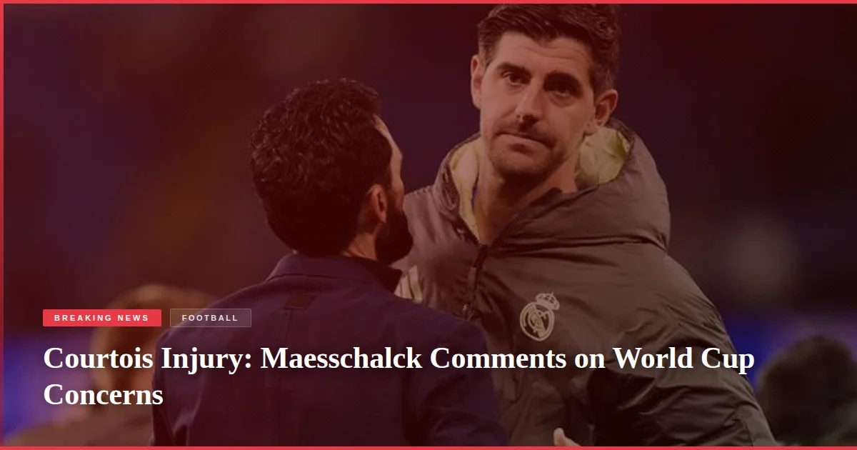 Courtois Injury: Maesschalck Comments on World Cup Concerns