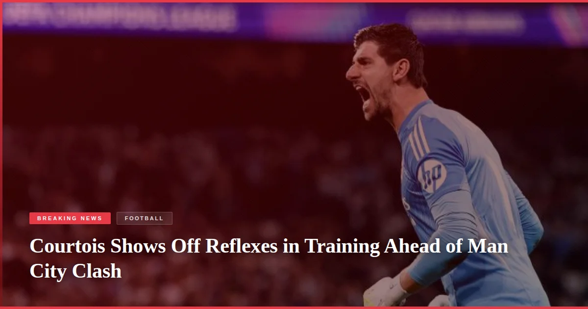 Courtois Shows Off Reflexes in Training Ahead of Man City Clash