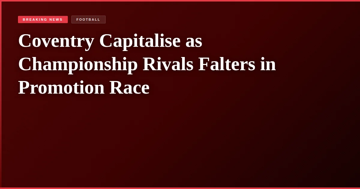 Coventry Capitalise as Championship Rivals Falters in Promotion Race