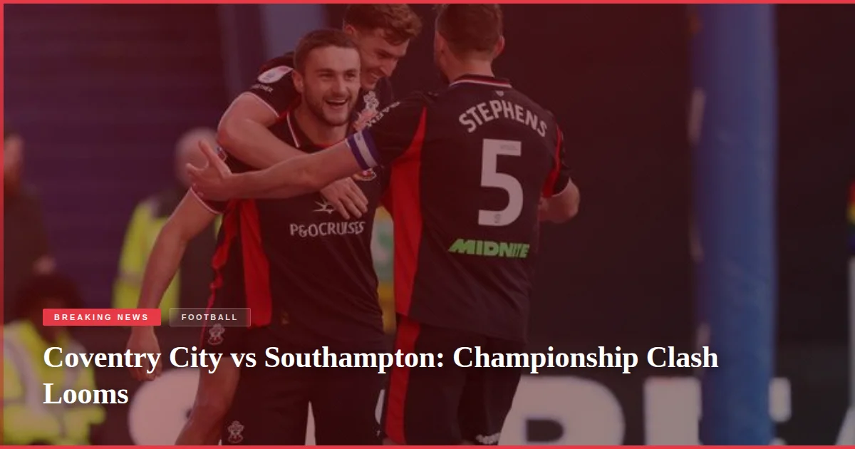 Coventry City vs Southampton: Championship Clash Looms
