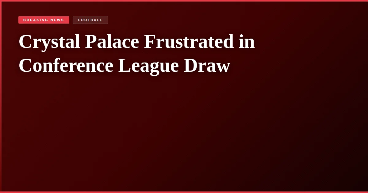 Crystal Palace Frustrated in Conference League Draw