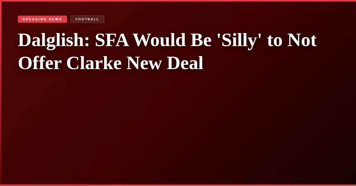 Dalglish: SFA Would Be 'Silly' to Not Offer Clarke New Deal