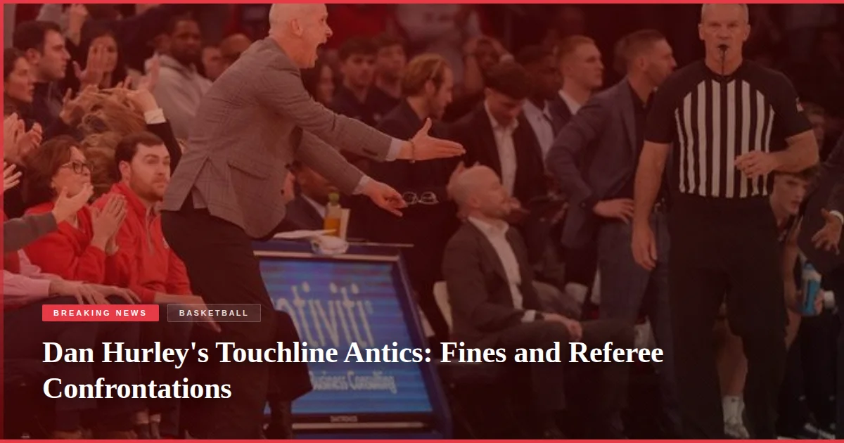 Dan Hurley's Touchline Antics: Fines and Referee Confrontations