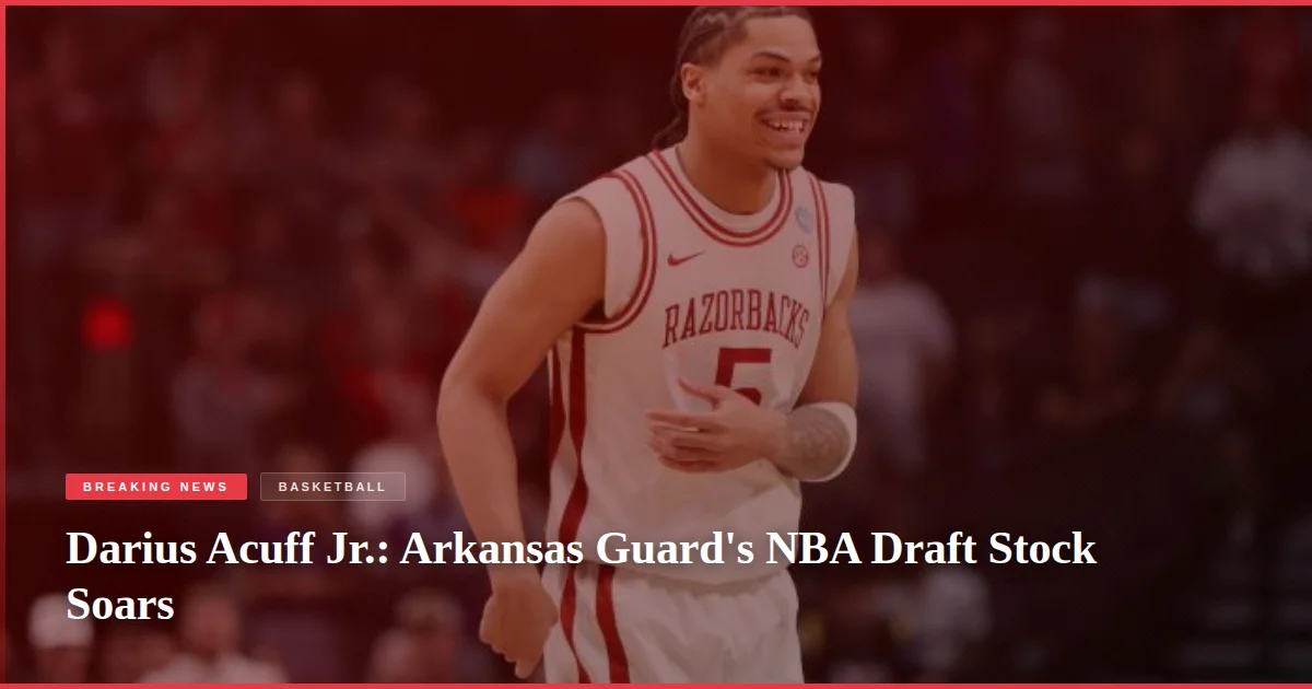 Darius Acuff Jr.: Arkansas Guard's NBA Draft Stock Soars