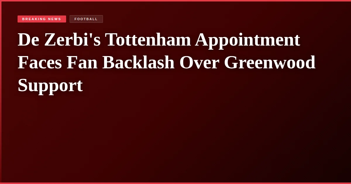 De Zerbi's Tottenham Appointment Faces Fan Backlash Over Greenwood Support