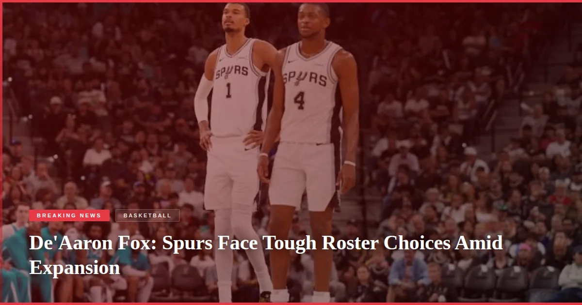 De'Aaron Fox: Spurs Face Tough Roster Choices Amid Expansion