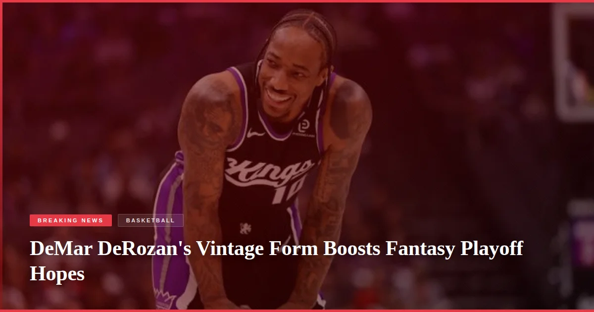 DeMar DeRozan's Vintage Form Boosts Fantasy Playoff Hopes