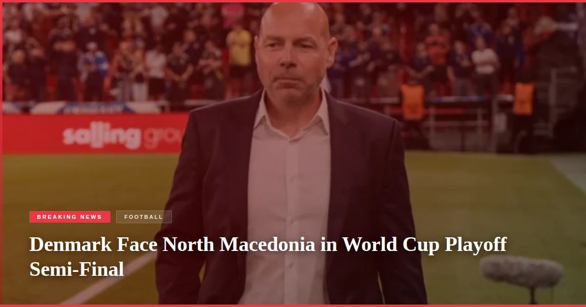 Denmark Face North Macedonia in World Cup Playoff Semi-Final