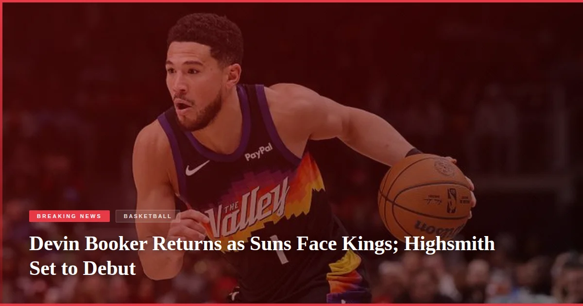 Devin Booker Returns as Suns Face Kings; Highsmith Set to Debut