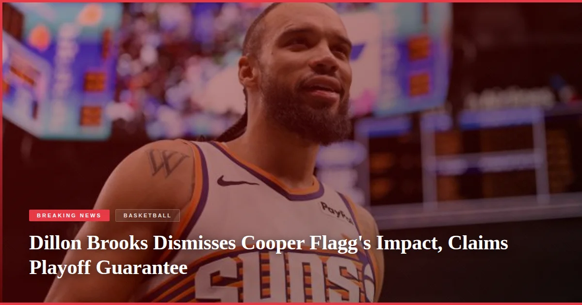 Dillon Brooks Dismisses Cooper Flagg's Impact, Claims Playoff Guarantee