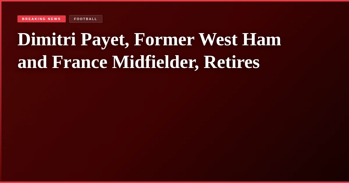 Dimitri Payet, Former West Ham and France Midfielder, Retires