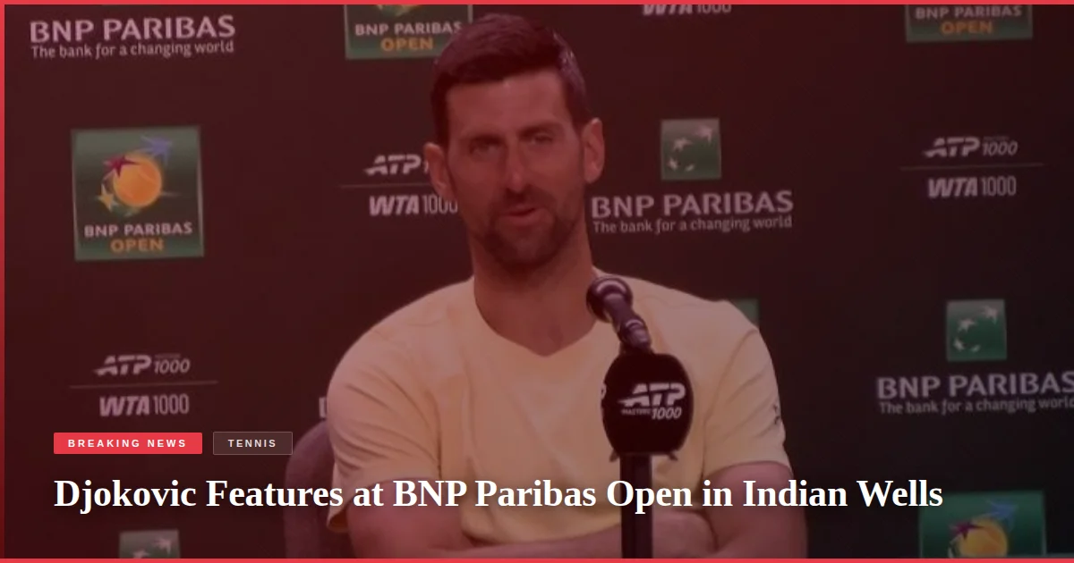 Djokovic Features at BNP Paribas Open in Indian Wells