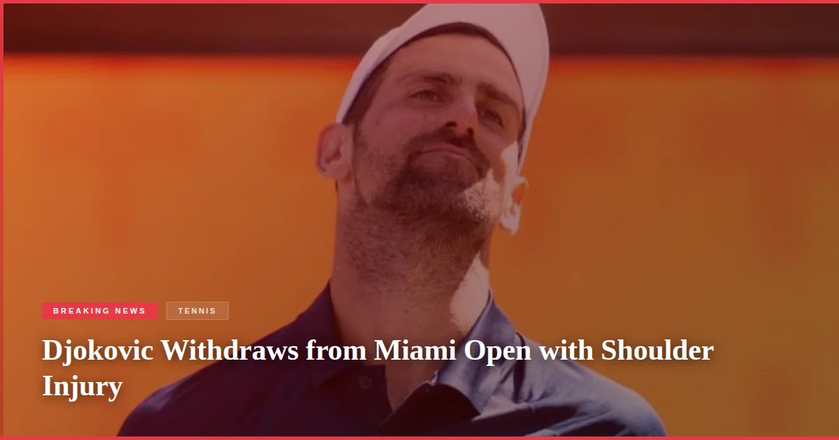 Djokovic Withdraws from Miami Open with Shoulder Injury