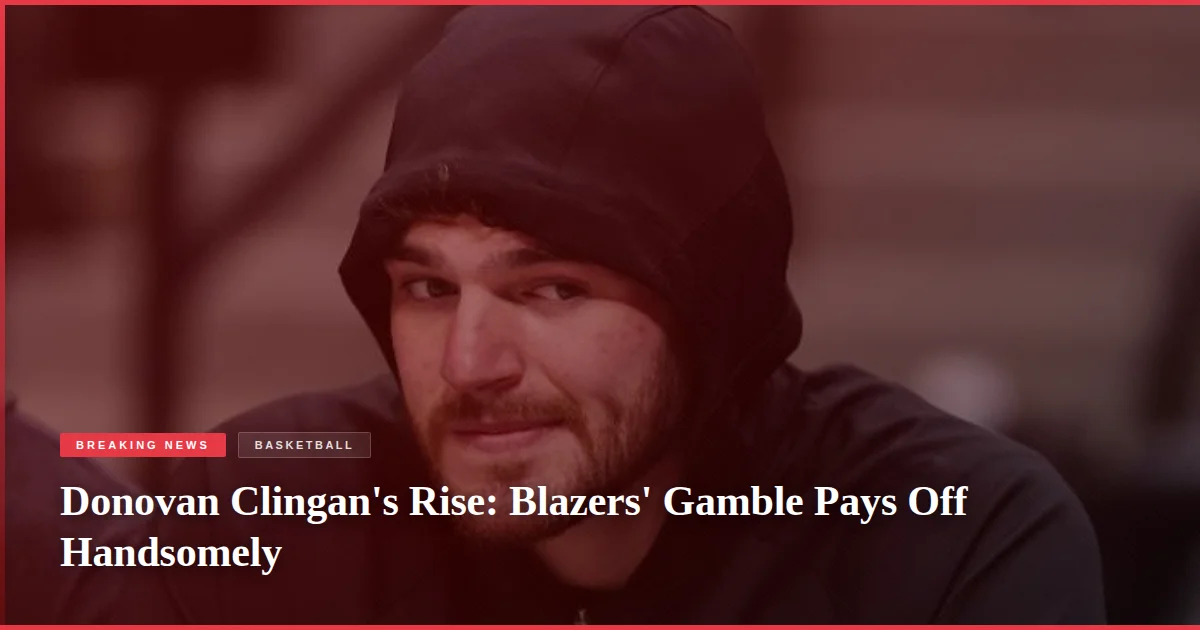 Donovan Clingan's Rise: Blazers' Gamble Pays Off Handsomely