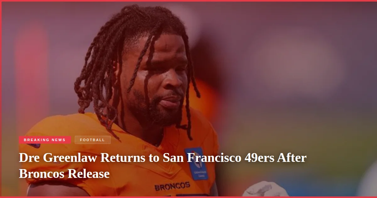 Dre Greenlaw Returns to San Francisco 49ers After Broncos Release