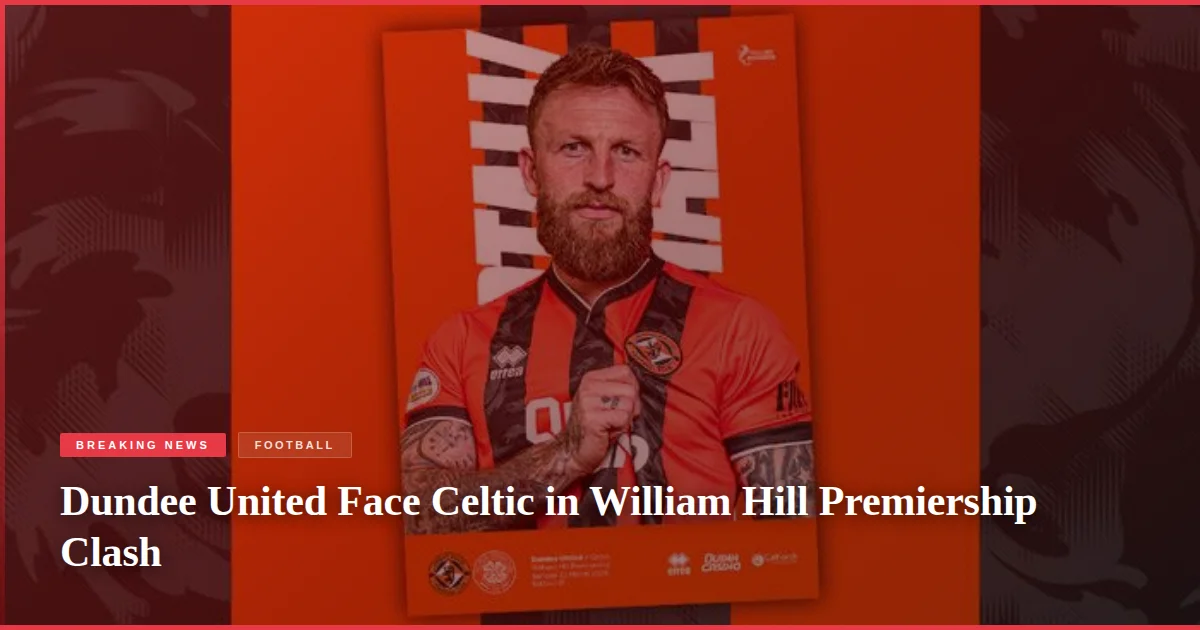 Dundee United Face Celtic in William Hill Premiership Clash
