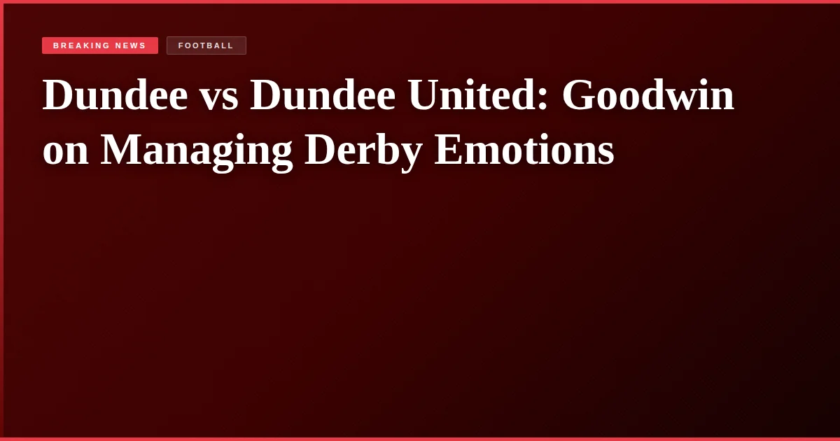 Dundee vs Dundee United: Goodwin on Managing Derby Emotions