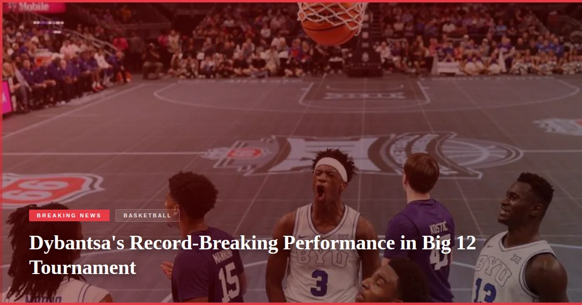 Dybantsa's Record-Breaking Performance in Big 12 Tournament