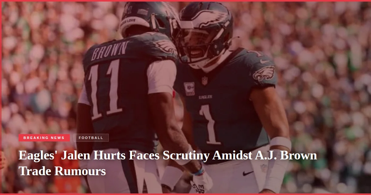Eagles' Jalen Hurts Faces Scrutiny Amidst A.J. Brown Trade Rumours