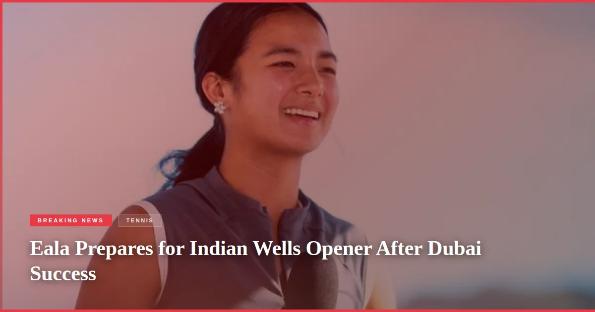 Eala Prepares for Indian Wells Opener After Dubai Success