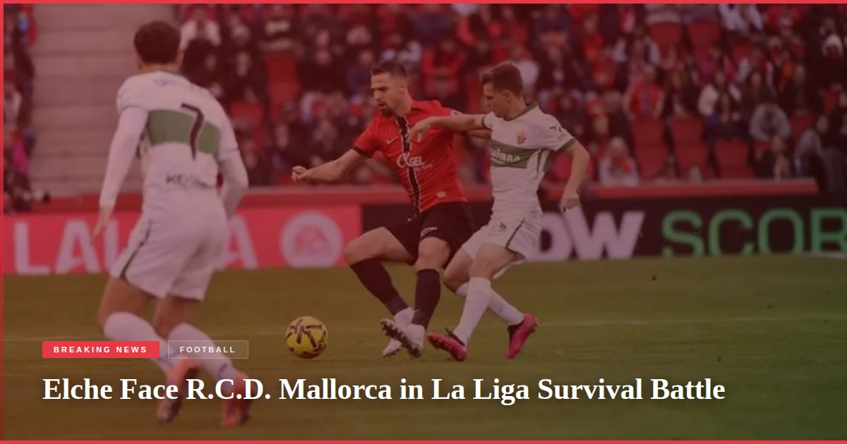 Elche Face R.C.D. Mallorca in La Liga Survival Battle