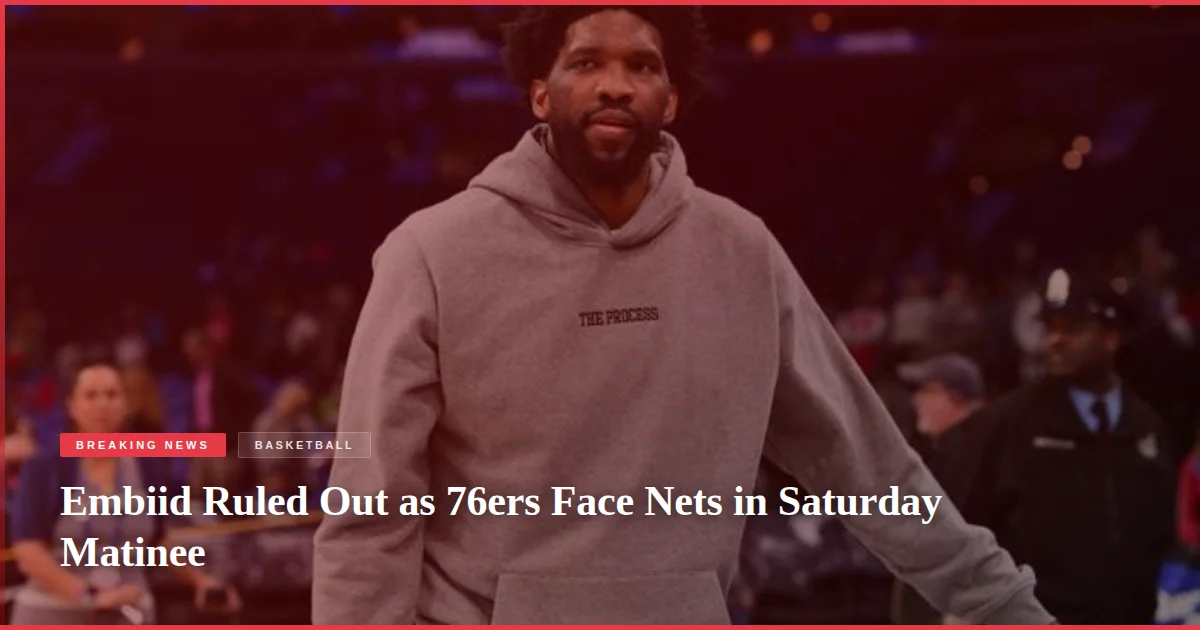 Embiid Ruled Out as 76ers Face Nets in Saturday Matinee