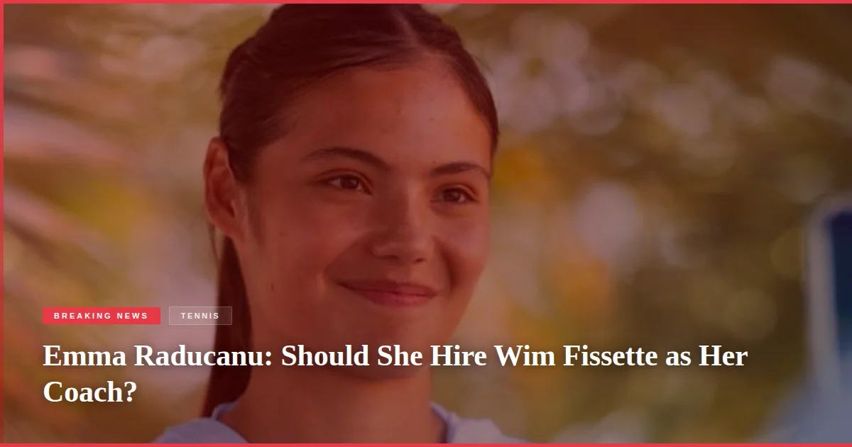 Emma Raducanu: Should She Hire Wim Fissette as Her Coach?