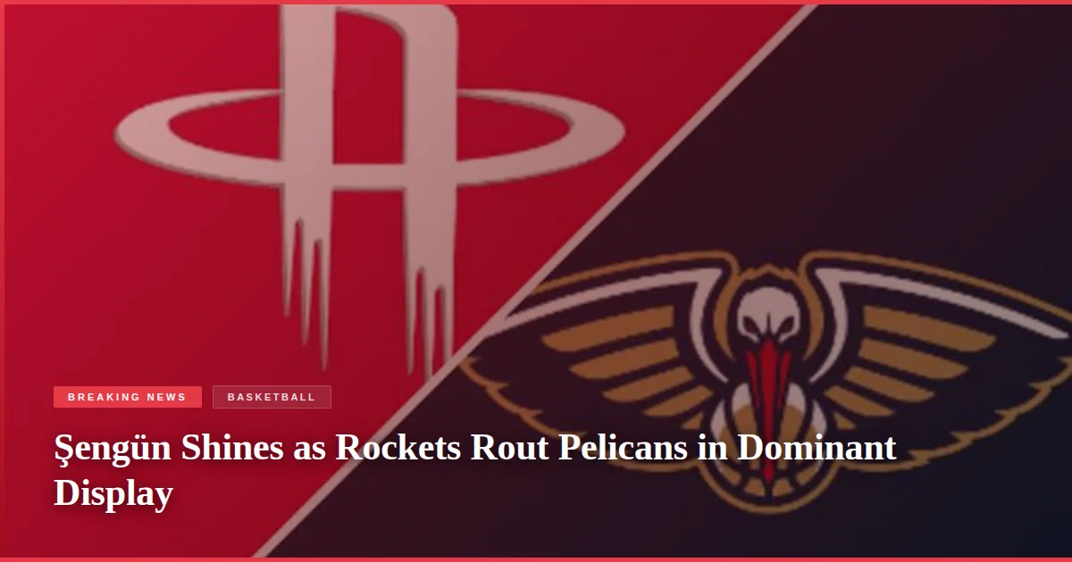Şengün Shines as Rockets Rout Pelicans in Dominant Display