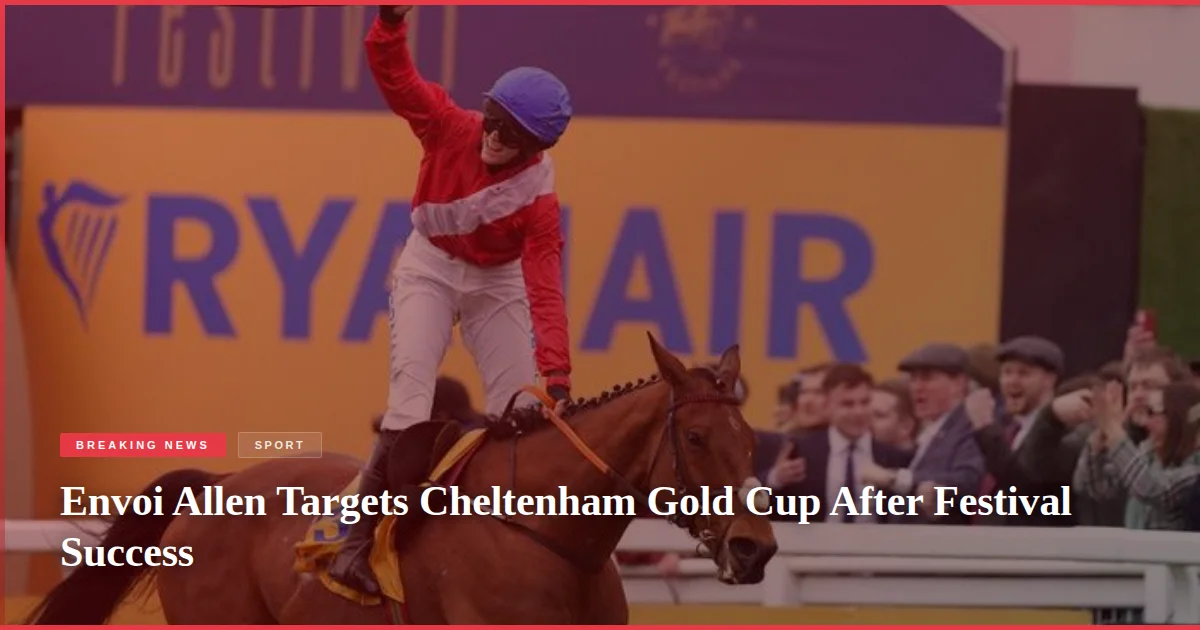 Envoi Allen Targets Cheltenham Gold Cup After Festival Success