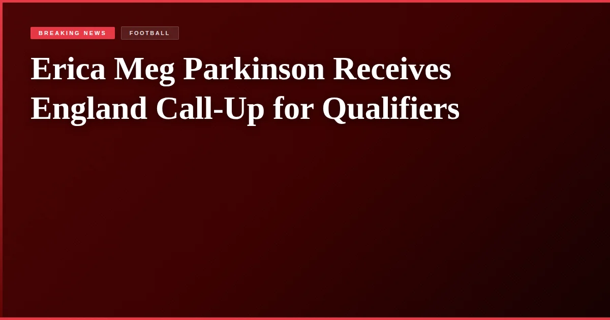 Erica Meg Parkinson Receives England Call-Up for Qualifiers