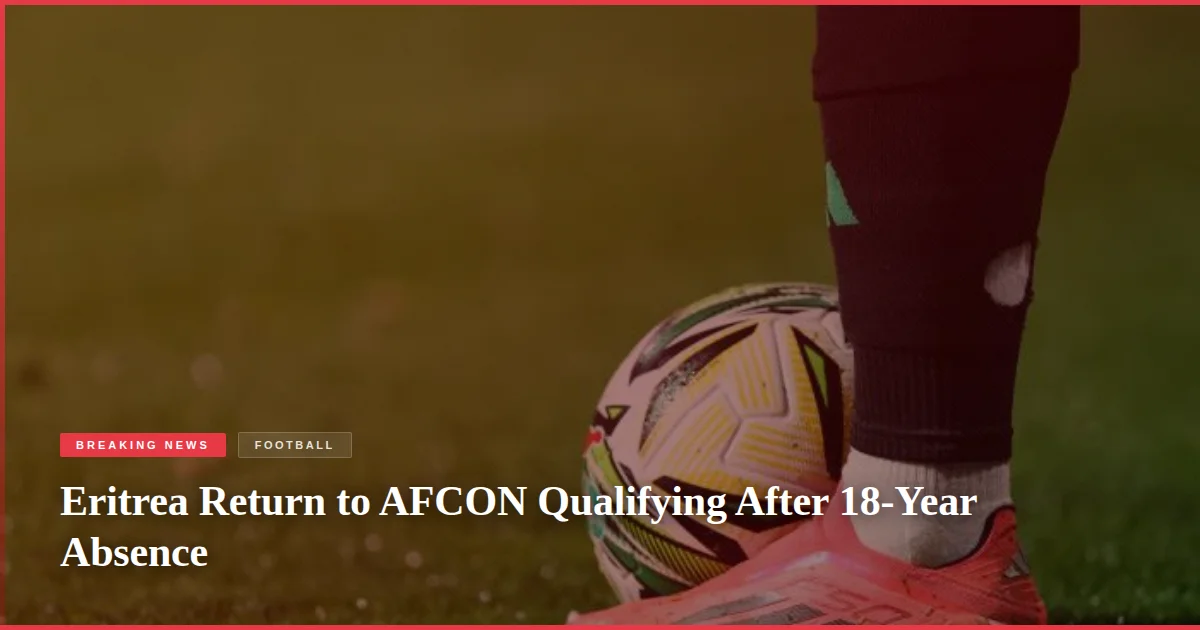 Eritrea Return to AFCON Qualifying After 18-Year Absence