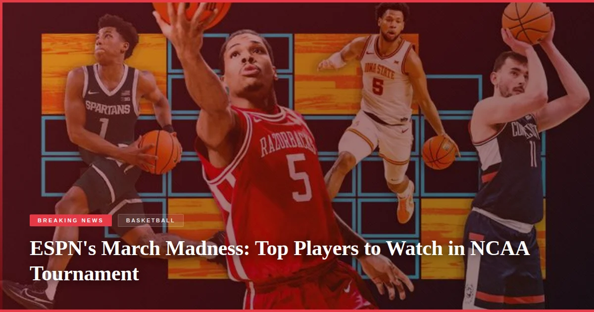 ESPN's March Madness: Top Players to Watch in NCAA Tournament