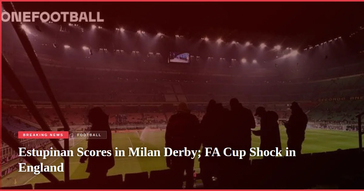 Estupinan Scores in Milan Derby; FA Cup Shock in England