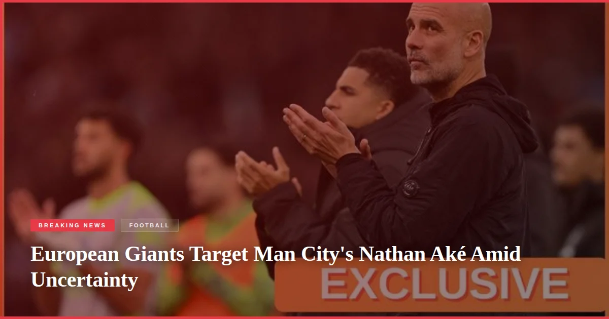 European Giants Target Man City's Nathan Aké Amid Uncertainty