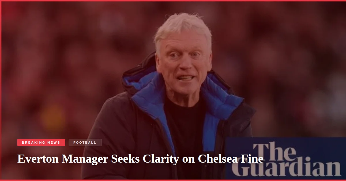 Everton Manager Seeks Clarity on Chelsea Fine