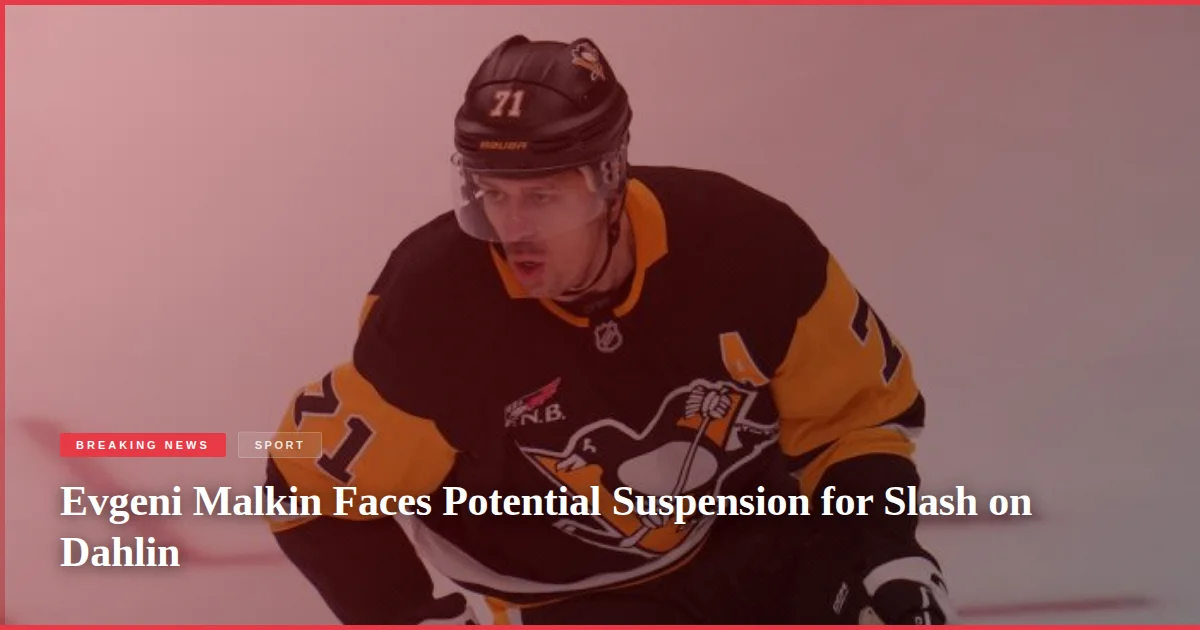 Evgeni Malkin Faces Potential Suspension for Slash on Dahlin