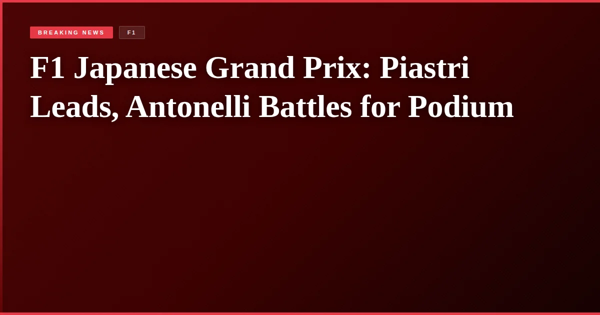 F1 Japanese Grand Prix: Piastri Leads, Antonelli Battles for Podium