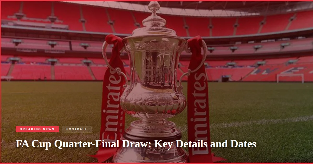 FA Cup Quarter-Final Draw: Key Details and Dates