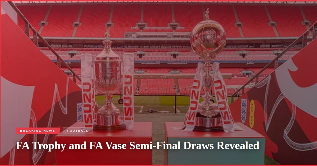 FA Trophy and FA Vase Semi-Final Draws Revealed