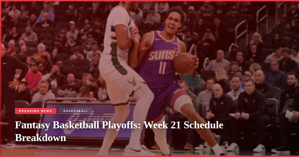 Fantasy Basketball Playoffs: Week 21 Schedule Breakdown