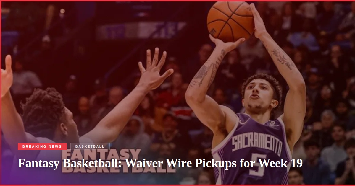 Fantasy Basketball: Waiver Wire Pickups for Week 19