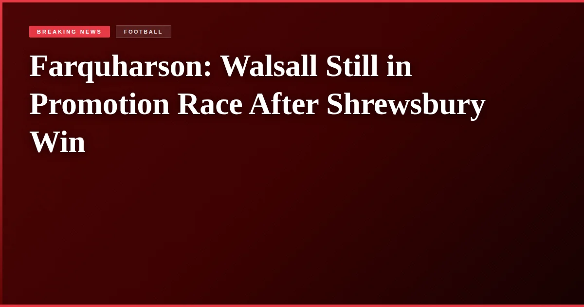 Farquharson: Walsall Still in Promotion Race After Shrewsbury Win
