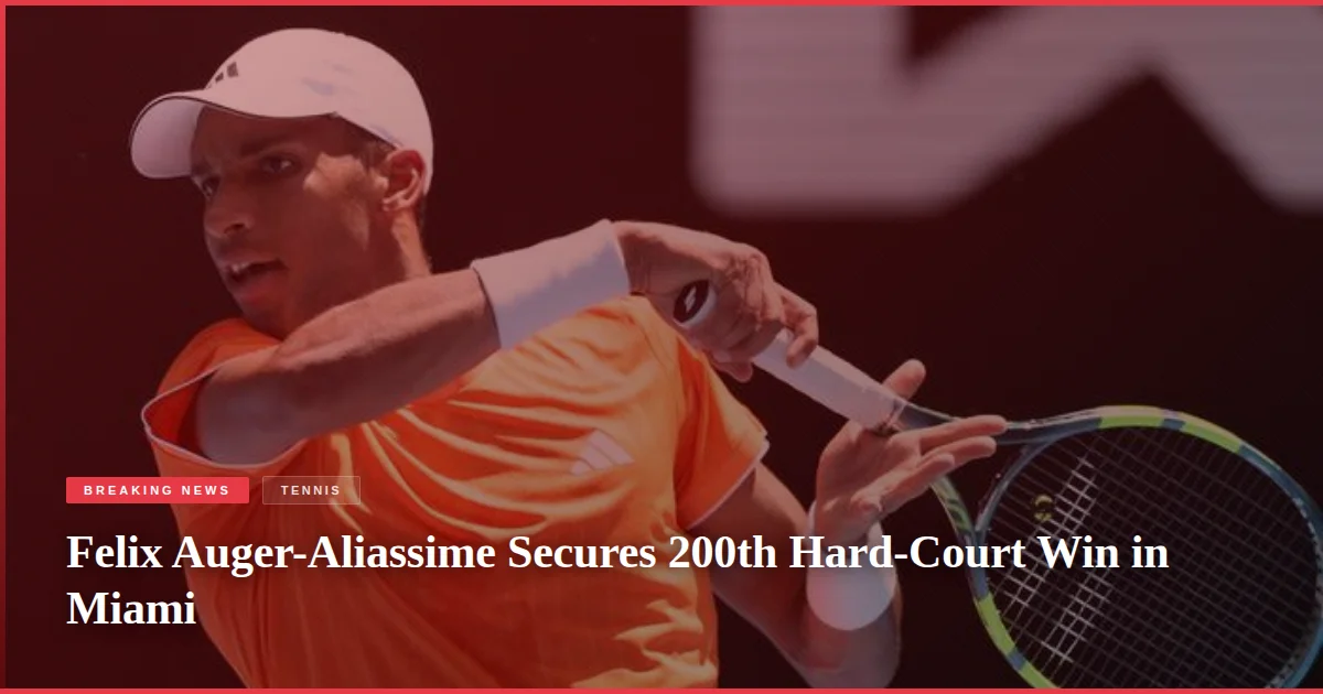 Felix Auger-Aliassime Secures 200th Hard-Court Win in Miami