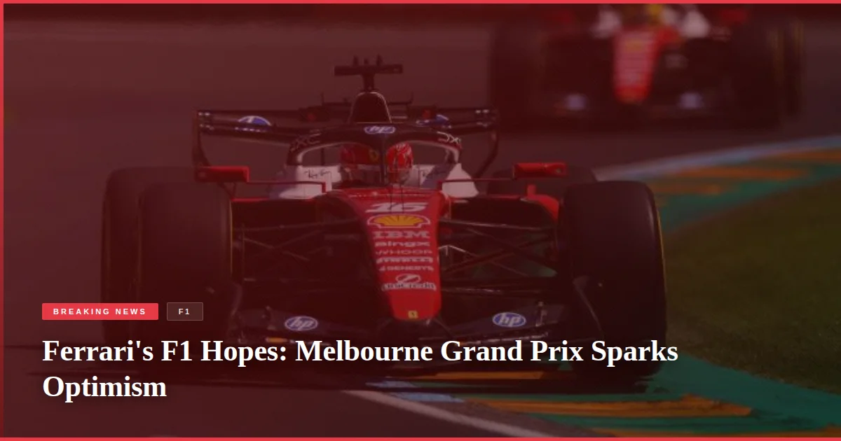 Ferrari's F1 Hopes: Melbourne Grand Prix Sparks Optimism