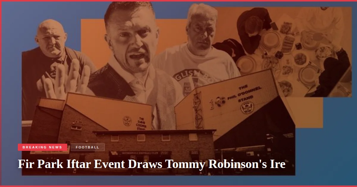 Fir Park Iftar Event Draws Tommy Robinson's Ire