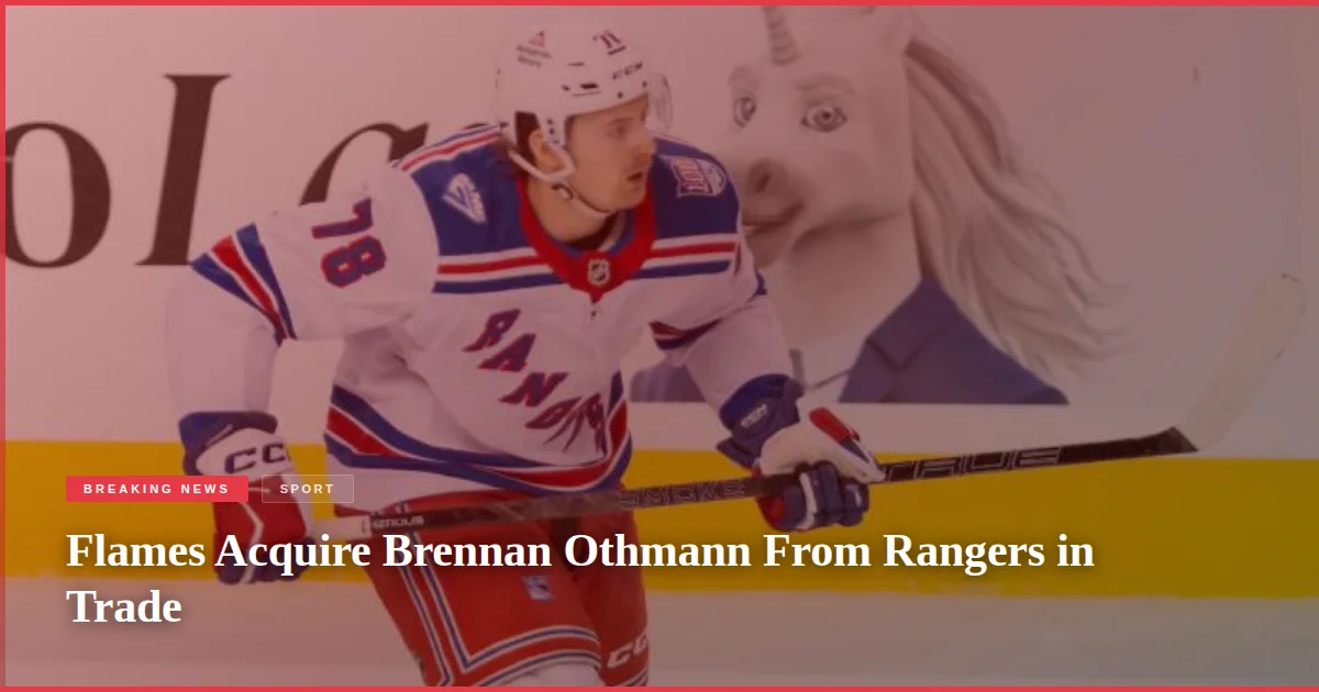 Flames Acquire Brennan Othmann From Rangers in Trade