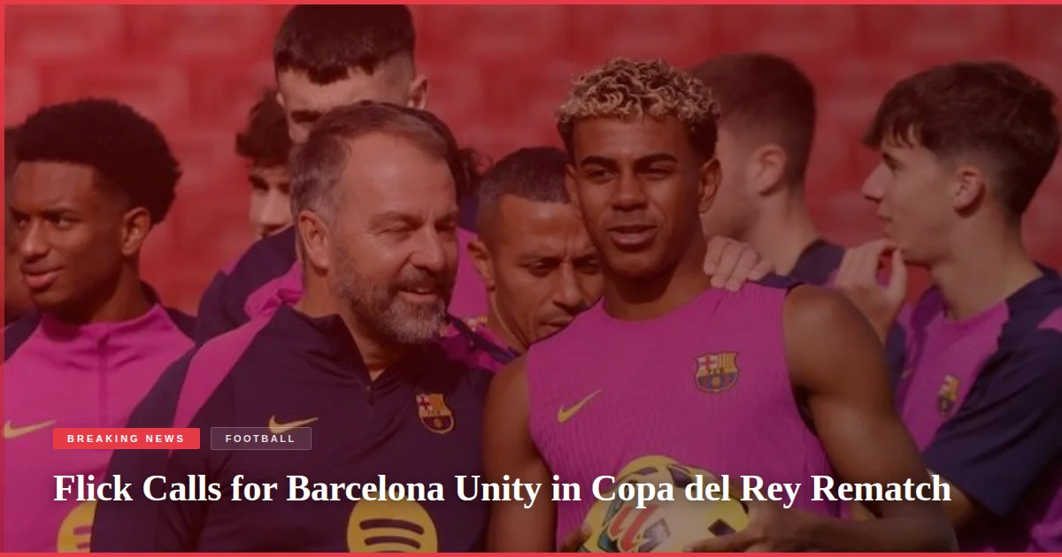 Flick Calls for Barcelona Unity in Copa del Rey Rematch